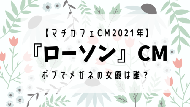 ローソンcmの女優 21 かわいいボブのメガネ女子は誰 ひまわりtimes